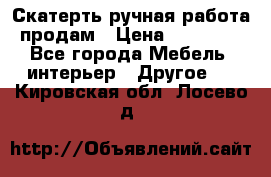 Скатерть ручная работа продам › Цена ­ 10 000 - Все города Мебель, интерьер » Другое   . Кировская обл.,Лосево д.